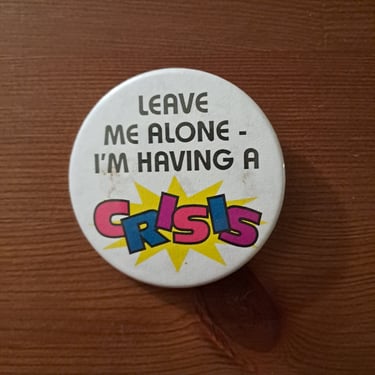 Vintage 90s Crisis Pinback Button - "Leave Me Alone - I'm Having a Crisis" 