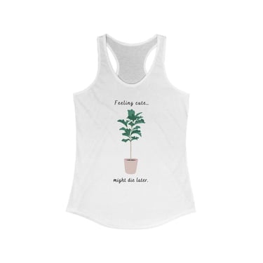 Feel Cute Might Die Later Womens TANK TOP - Funny Plant Shirt - Plant Lover Shirt - Fiddle Leaf Plant - Brown Thumb Shirt - Plant Tank Top 